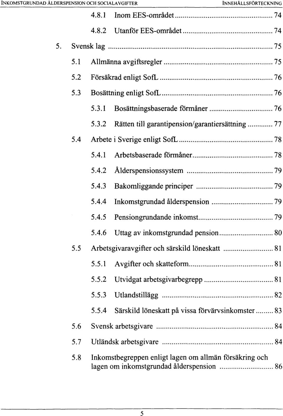 4.3 Bakomliggande principer 79 5.4.4 Inkomstgrundad alderspension 79 5.4.5 Pensiongrundande inkomst 79 5.4.6 Uttag av inkomstgrundad pension 80 5.5 Arbetsgivaravgifter och sarskild loneskatt 81 5.5.1 Avgifter och skatteform 81 5.