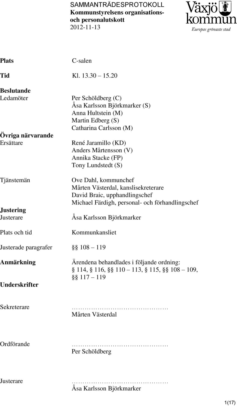 (S) Catharina Carlsson (M) René Jaramillo (KD) Anders Mårtensson (V) Annika Stacke (FP) Tony Lundstedt (S) Ove Dahl, kommunchef Mårten Västerdal, kanslisekreterare David Braic,