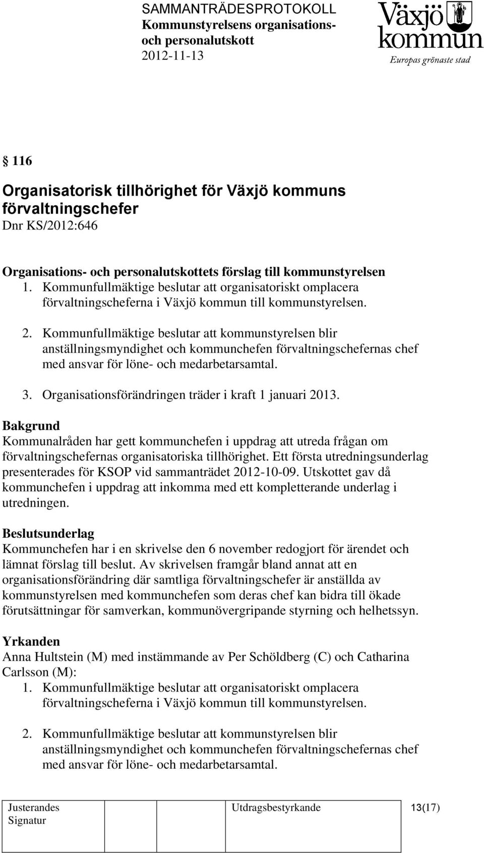 Kommunfullmäktige beslutar att kommunstyrelsen blir anställningsmyndighet och kommunchefen förvaltningschefernas chef med ansvar för löne- och medarbetarsamtal. 3.