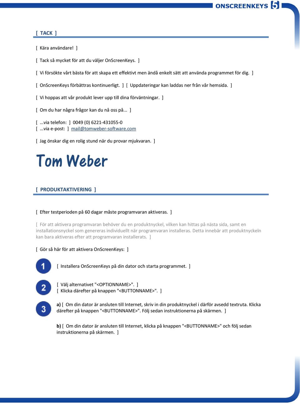 ] [ Om du har några frågor kan du nå oss på... ] [...via telefon: ] 0049 (0) 6221-431055-0 [...via e-post: ] mail@tomweber-software.com [ Jag önskar dig en rolig stund när du provar mjukvaran.