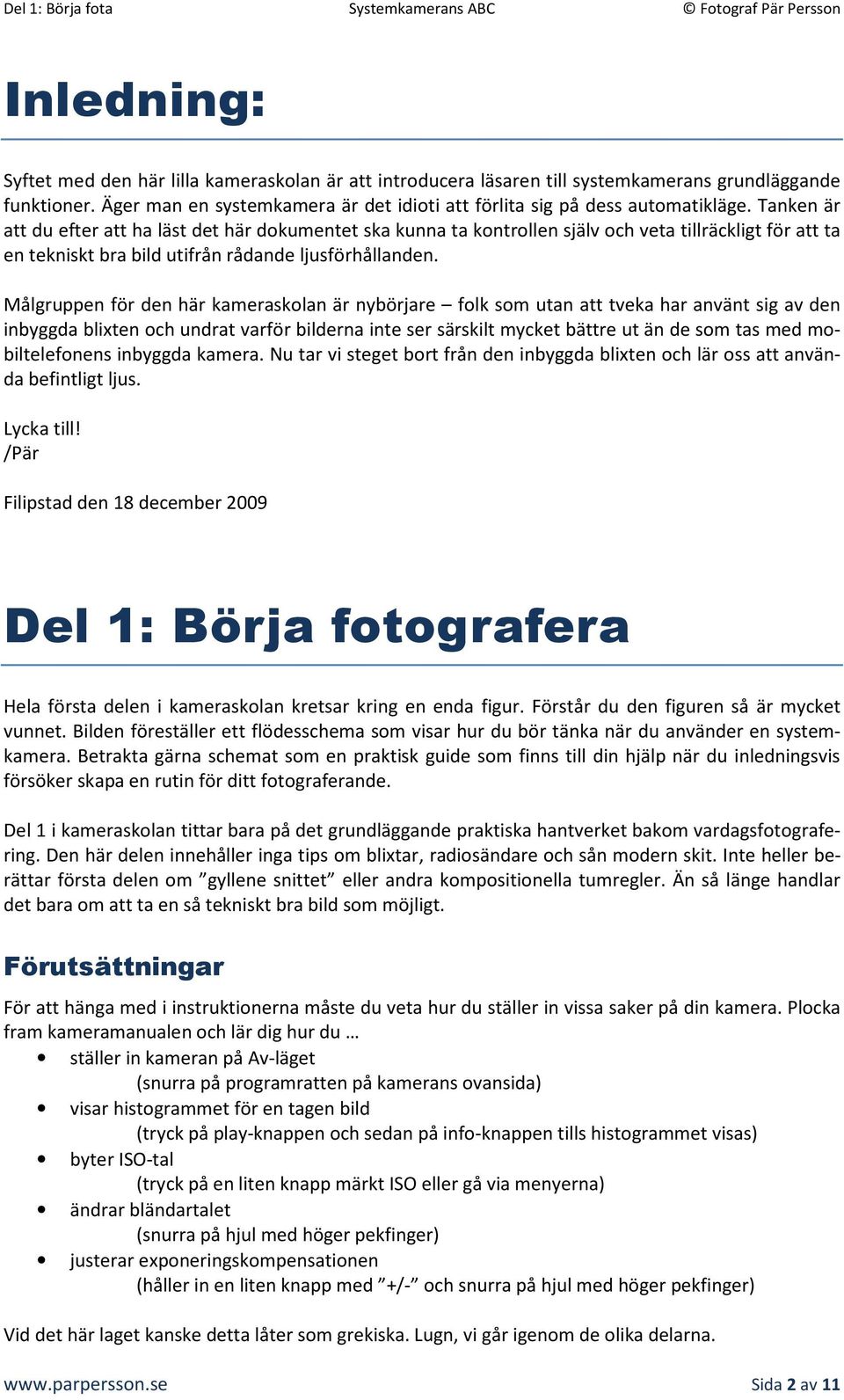 Målgruppen för den här kameraskolan är nybörjare folk som utan att tveka har använt sig av den inbyggda blixten och undrat varför bilderna inte ser särskilt mycket bättre ut än de som tas med