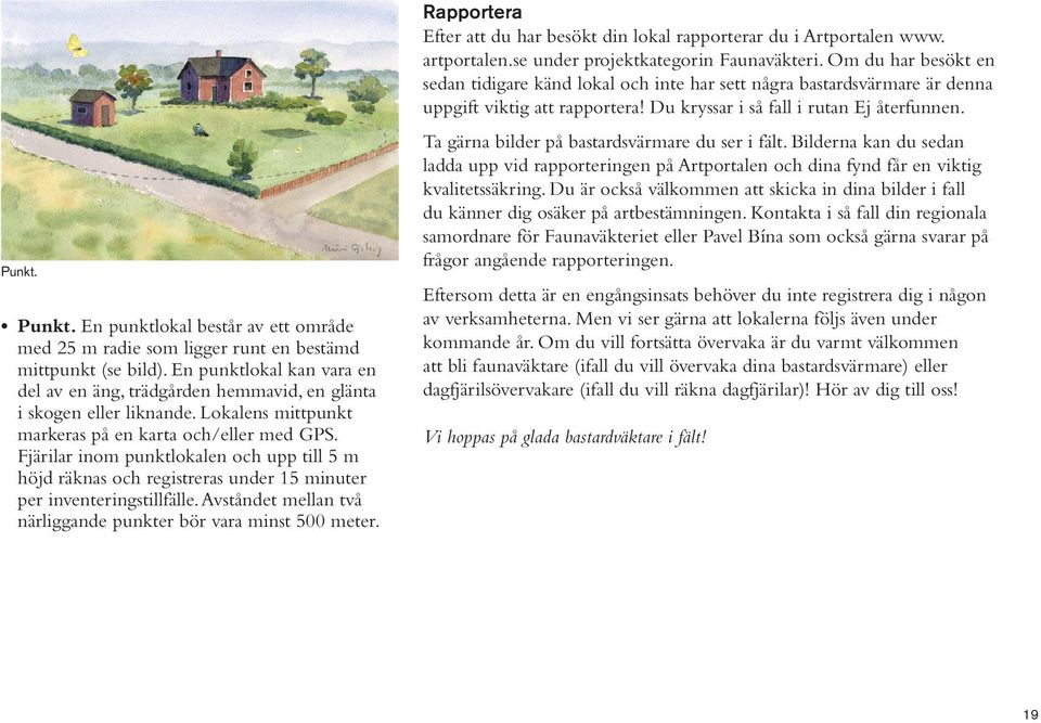 Fjärilar inom punktlokalen och upp till 5 m höjd räknas och registreras under 15 minuter per inventeringstillfälle. Avståndet mellan två närliggande punkter bör vara minst 500 meter.