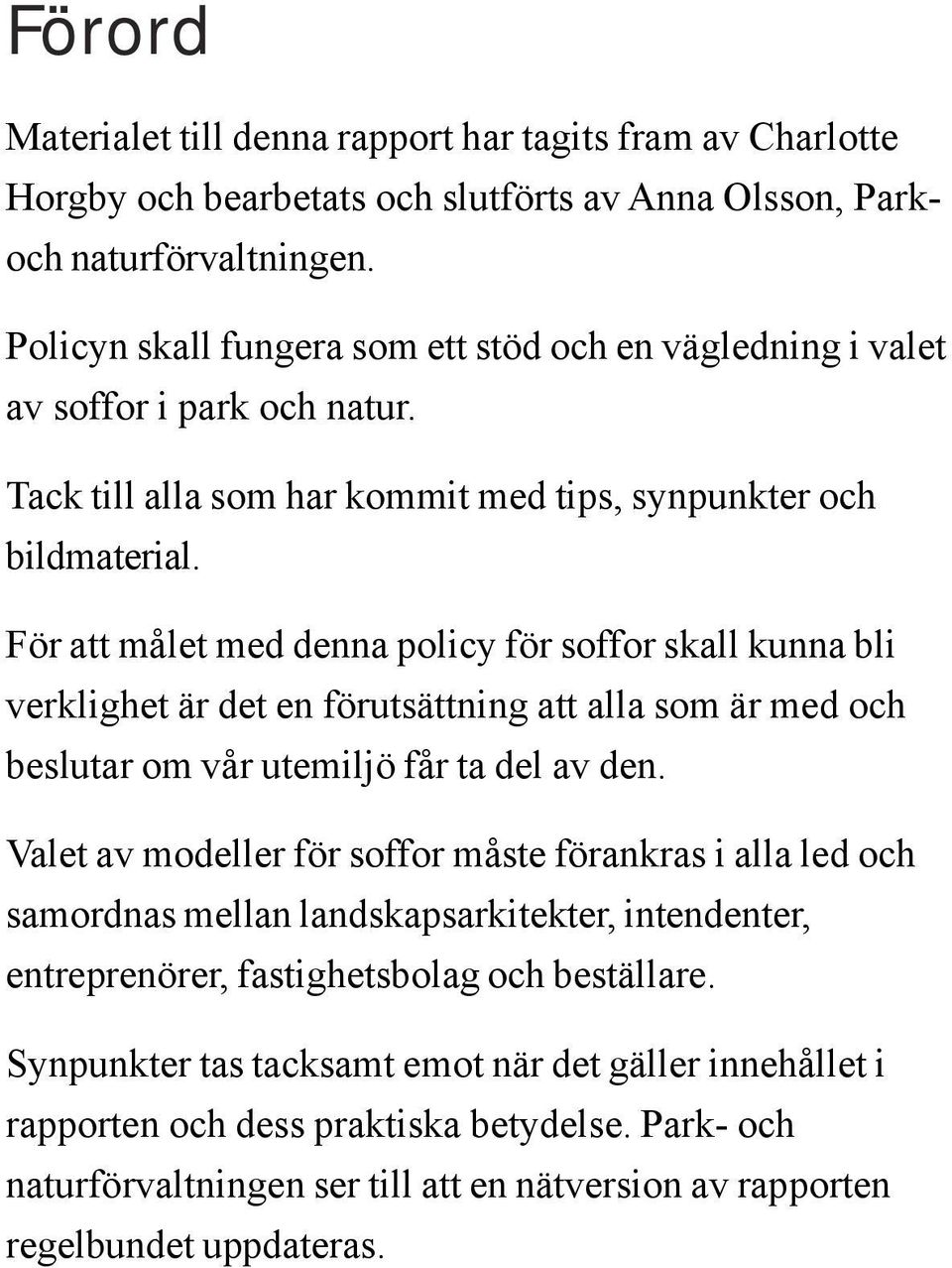 För att målet med denna policy för soffor skall kunna bli verklighet är det en förutsättning att alla som är med och beslutar om vår utemiljö får ta del av den.