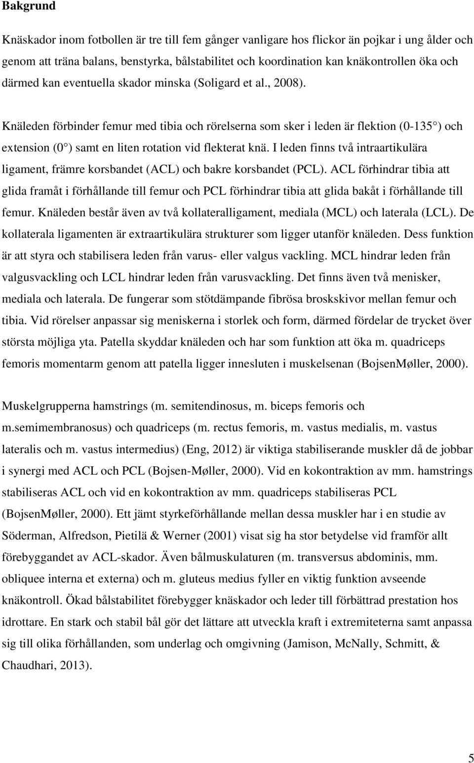 Knäleden förbinder femur med tibia och rörelserna som sker i leden är flektion (0-135 ) och extension (0 ) samt en liten rotation vid flekterat knä.