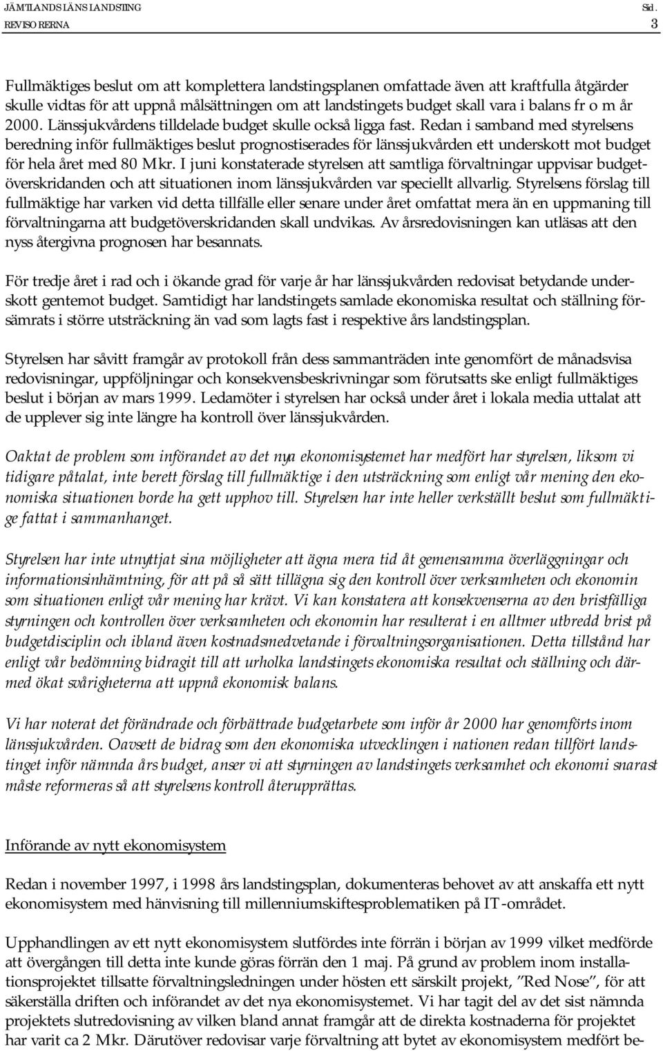 Redan i samband med styrelsens beredning inför fullmäktiges beslut prognostiserades för länssjukvården ett underskott mot budget för hela året med 80 Mkr.