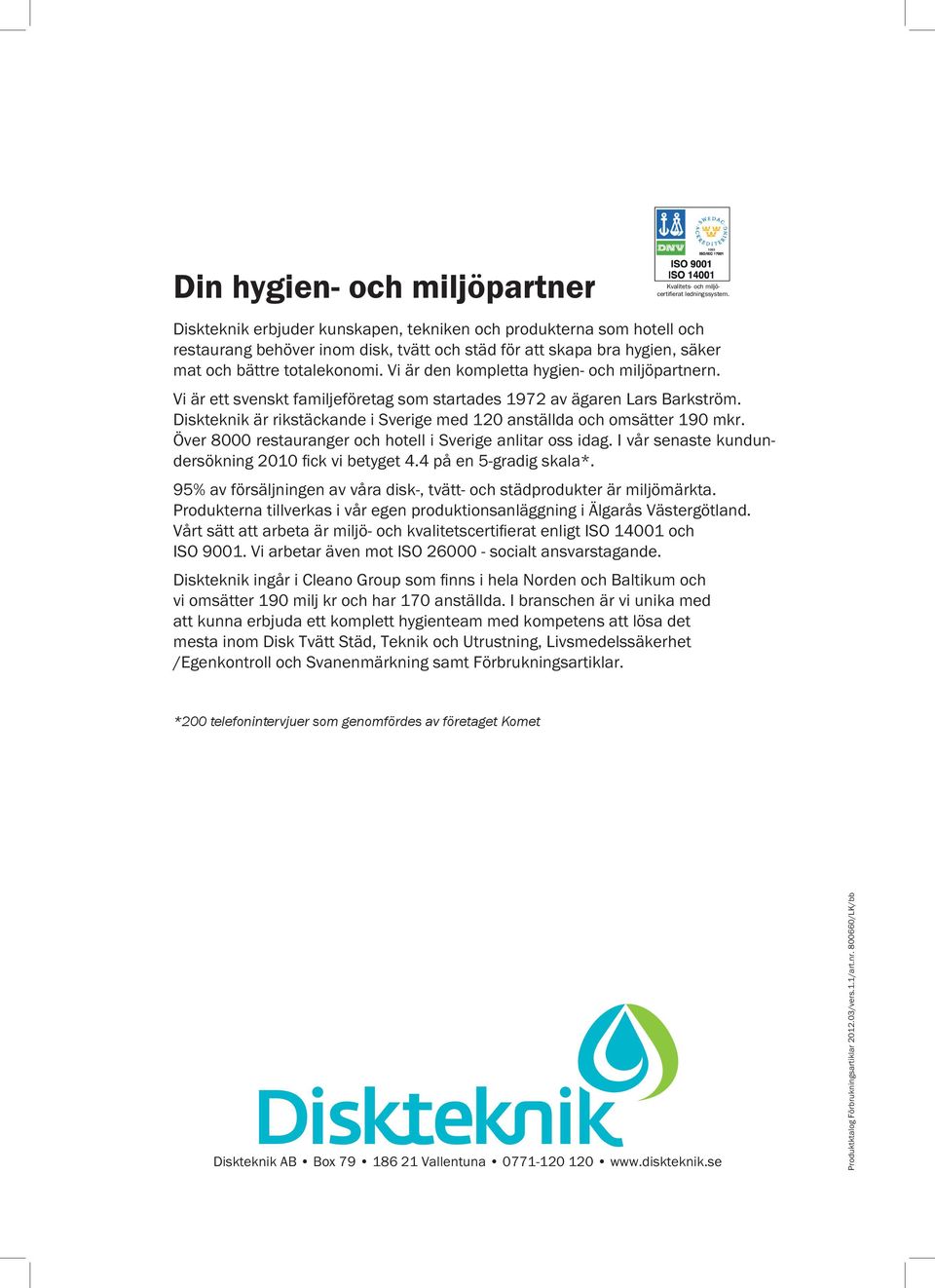 Vi är den kompletta hygien- och miljöpartnern. Vi är ett svenskt familjeföretag som startades 9 av ägaren Lars Barkström. Diskteknik är rikstäckande i Sverige med 0 anställda och omsätter 90 mkr.