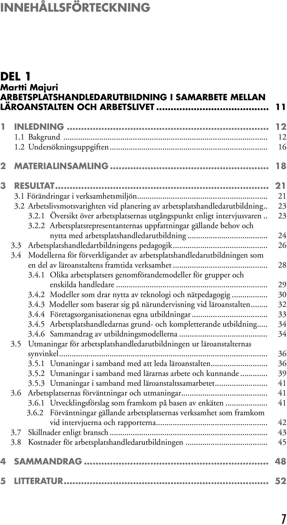 .. 23 3.2.2 Arbetsplatsrepresentanternas uppfattningar gällande behov och nytta med arbetsplatshandledarutbildning... 24 3.3 Arbetsplatshandledartbildningens pedagogik... 26 3.
