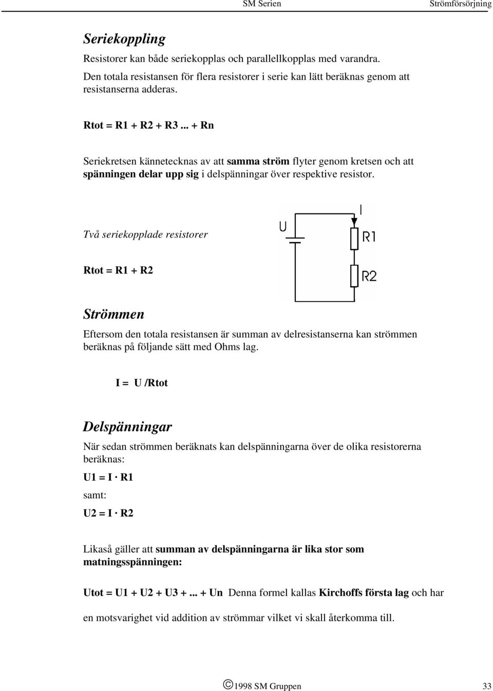 Två seriekopplade resistorer Rtot = R1 + R2 Strömmen Eftersom den totala resistansen är summan av delresistanserna kan strömmen beräknas på följande sätt med Ohms lag.