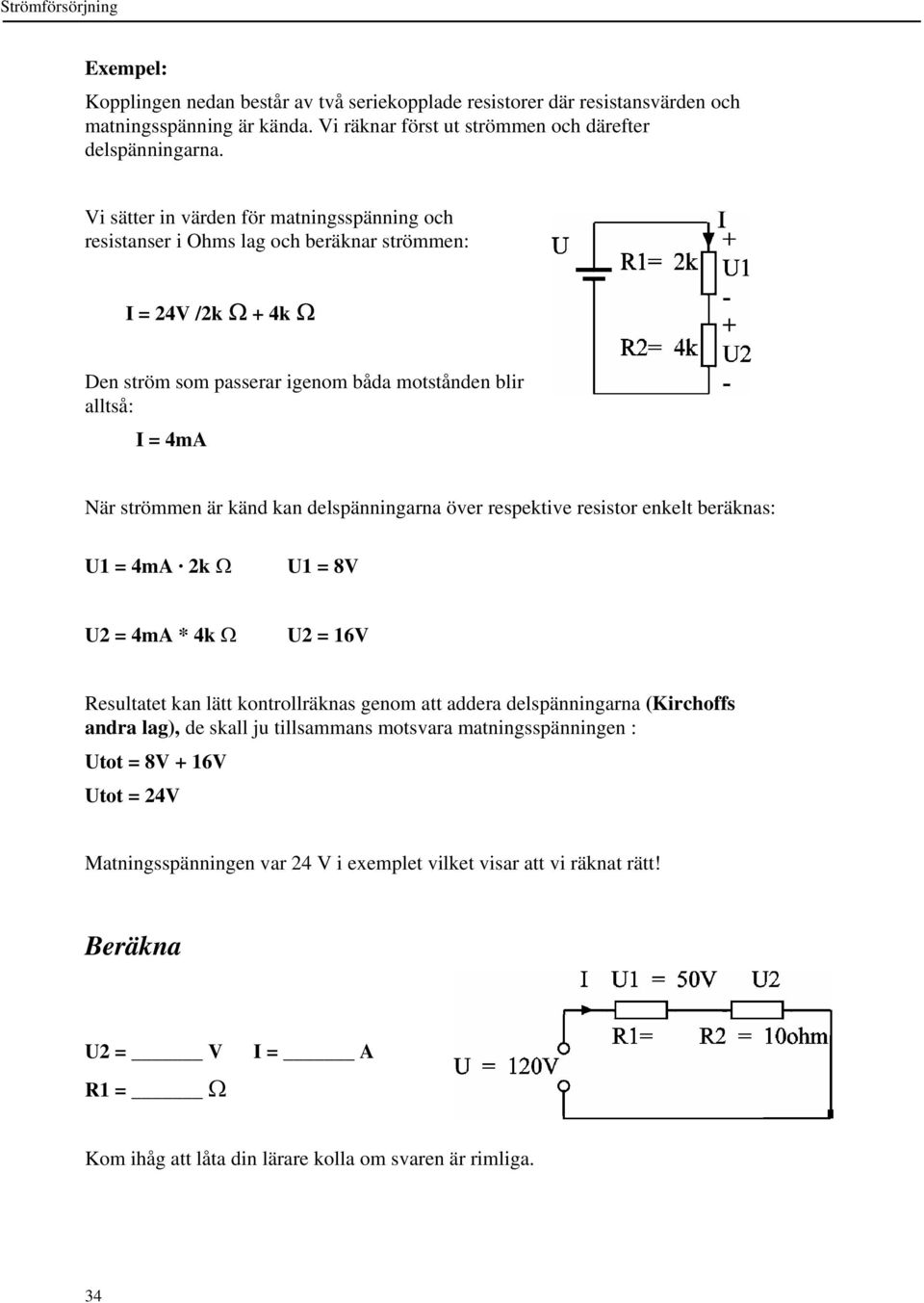 kan delspänningarna över respektive resistor enkelt beräknas: U1 = 4mA 2k Ω U1 = 8V U2 = 4mA * 4k Ω U2 = 16V Resultatet kan lätt kontrollräknas genom att addera delspänningarna (Kirchoffs andra lag),