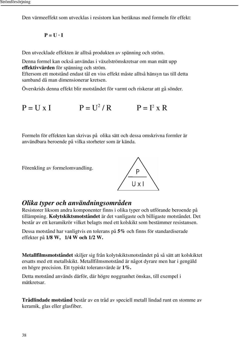 Eftersom ett motstånd endast tål en viss effekt måste alltså hänsyn tas till detta samband då man dimensionerar kretsen. Överskrids denna effekt blir motståndet för varmt och riskerar att gå sönder.