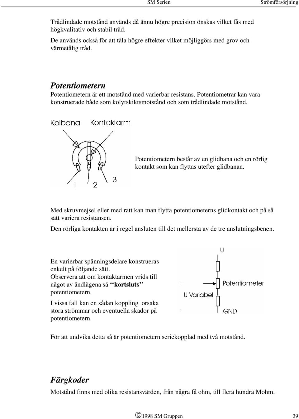 Potentiometern består av en glidbana och en rörlig kontakt som kan flyttas utefter glidbanan.