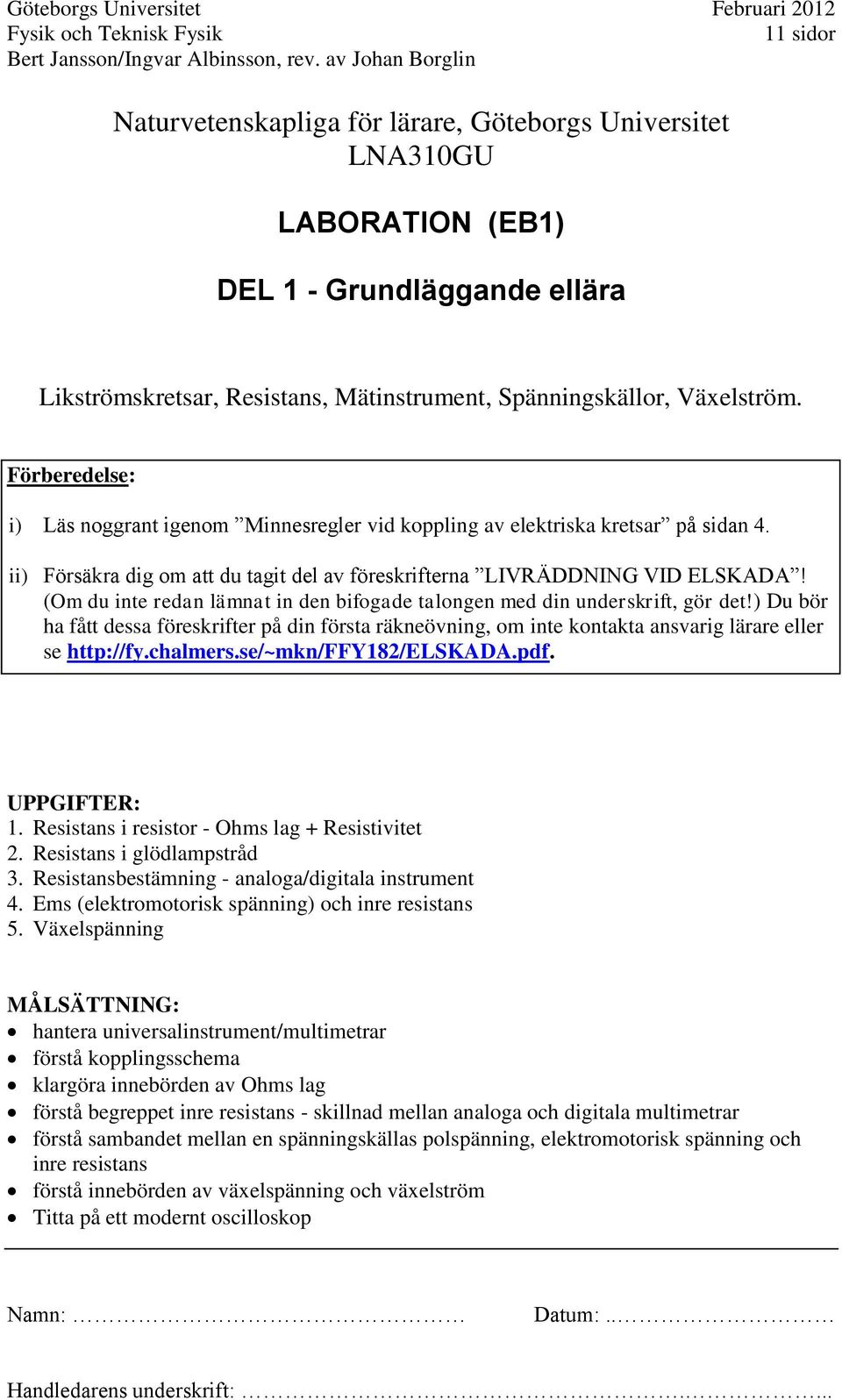Förberedelse: i) Läs noggrant igenom Minnesregler vid koppling av elektriska kretsar på sidan 4. ii) Försäkra dig om att du tagit del av föreskrifterna LIRÄDDNING ID ELSKADA!