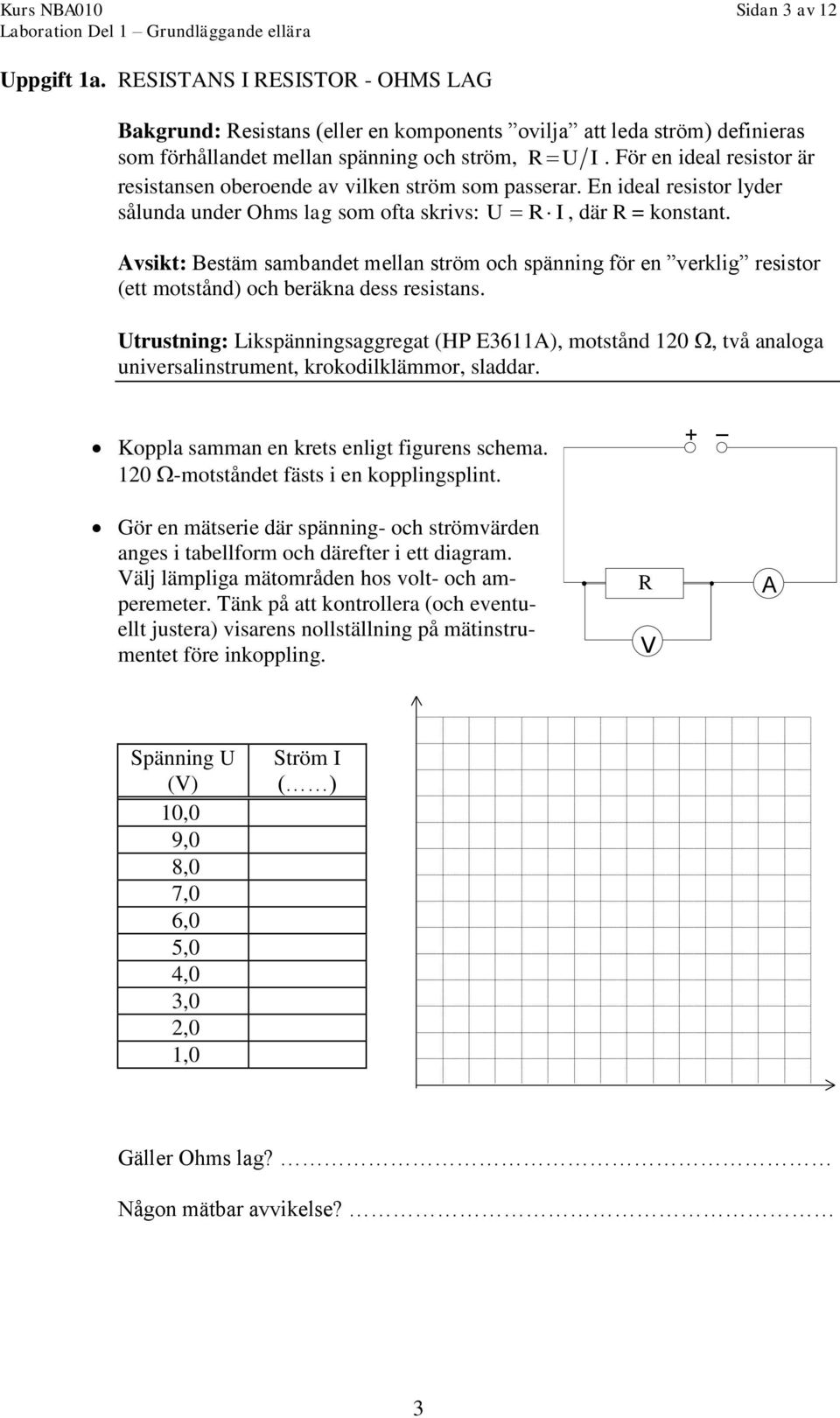 Avsikt: Bestäm sambandet mellan ström och spänning för en verklig resistor (ett motstånd) och beräkna dess resistans.