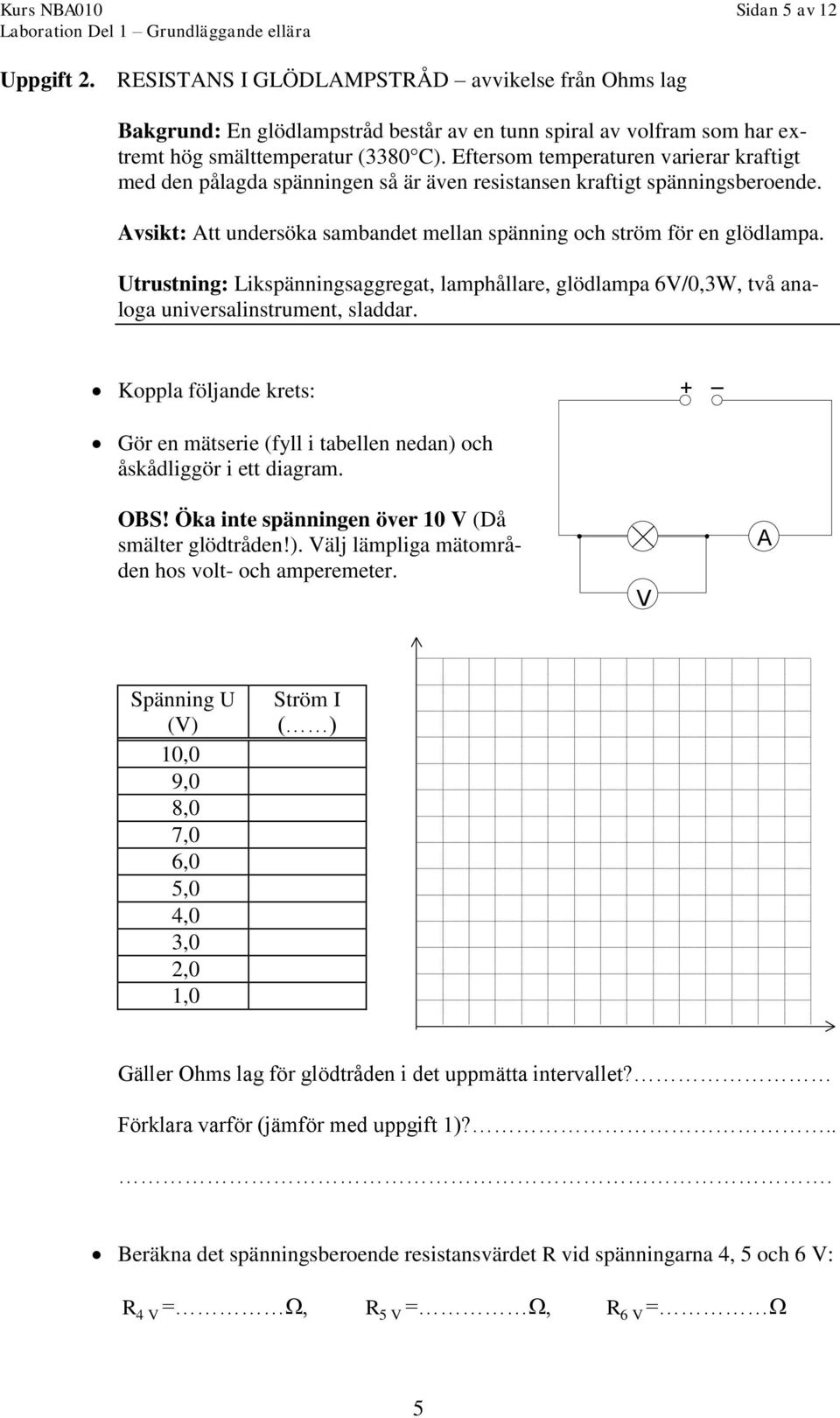Utrustning: Likspänningsaggregat, lamphållare, glödlampa 6/0,3W, två analoga universalinstrument, sladdar. Koppla följande krets: Gör en mätserie (fyll i tabellen nedan) och åskådliggör i ett diagram.