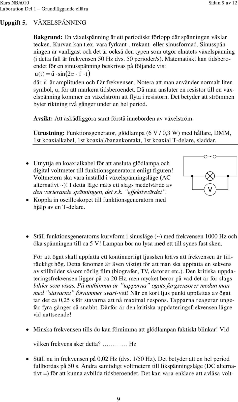 Matematiskt kan tidsberoendet för en sinusspänning beskrivas på följande vis: u( t) uˆ sin2 f t där û är amplituden och f är frekvensen.