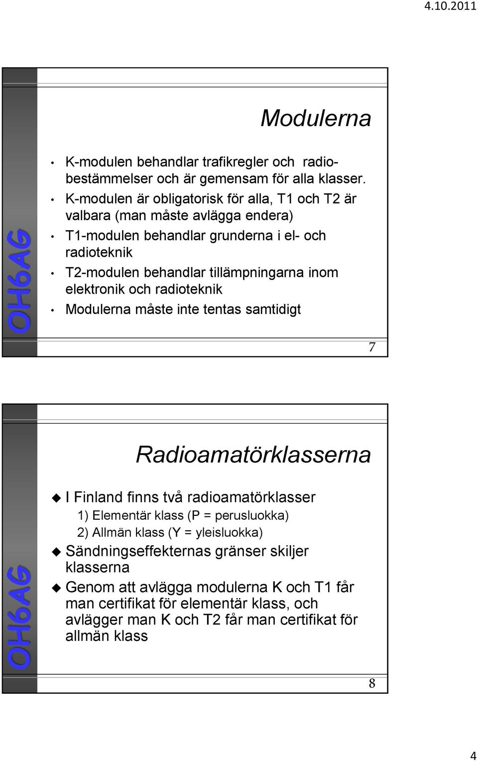 tillämpningarna inom elektronik och radioteknik Modulerna måste inte tentas samtidigt 7 Radioamatörklasserna I Finland finns två radioamatörklasser 1) Elementär klass