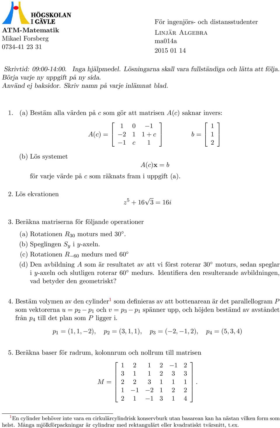 . (a) Bestäm alla värden på c som gör att matrisen A(c) saknar invers: A(c) + c b c (b) Lös systemet A(c)x b för varje värde på c som räknats fram i uppgift (a).. Lös ekvationen z 5 + 6 3 6i 3.