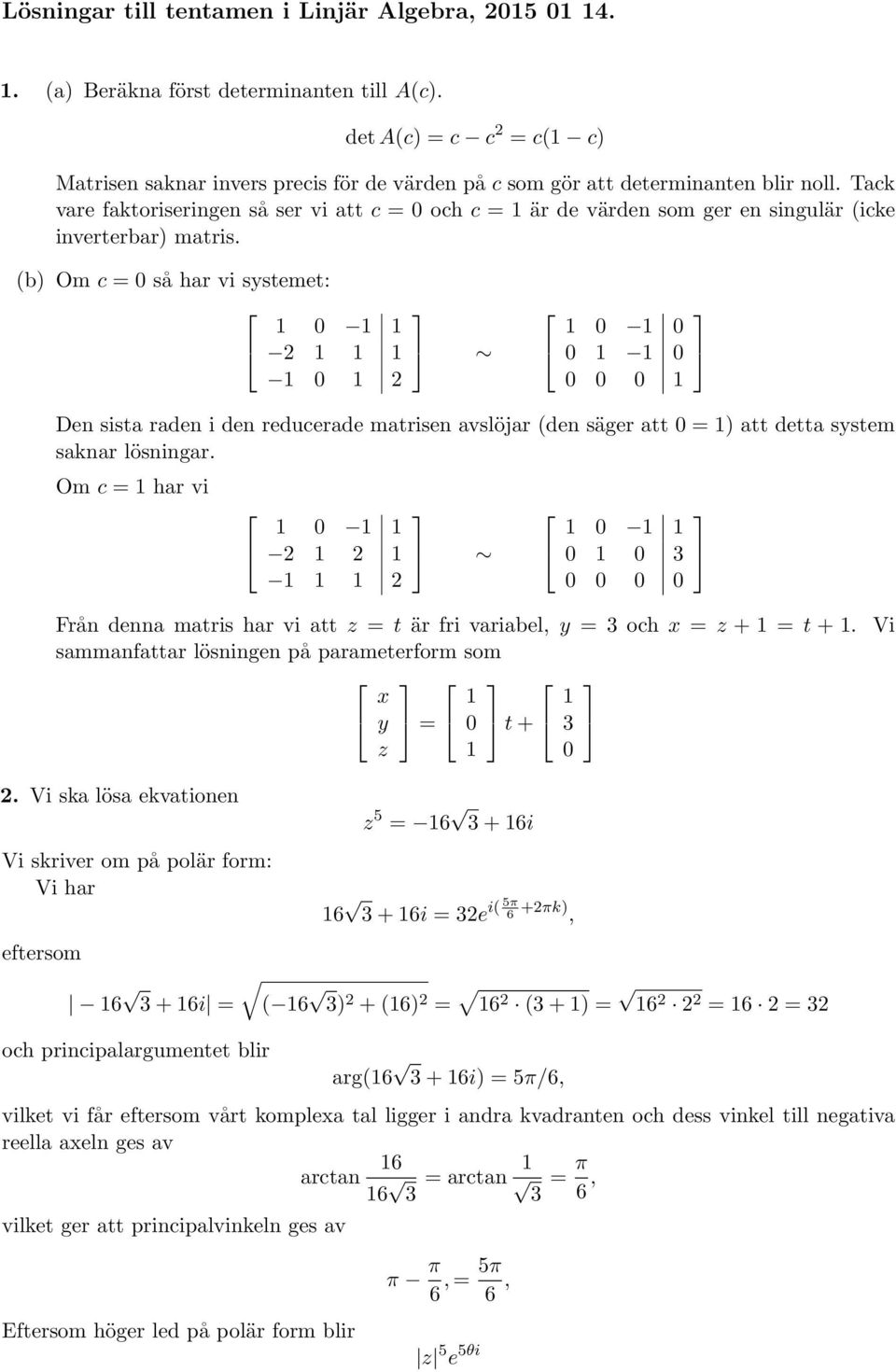 (b) Om c så har vi systemet: Den sista raden i den reducerade matrisen avslöjar (den säger att ) att detta system saknar lösningar.