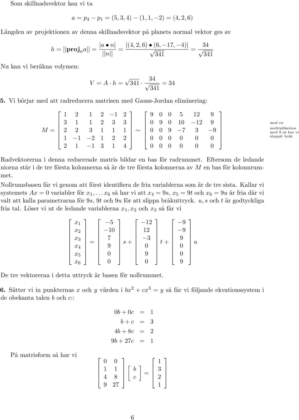 Vi börjar med att radreducera matrisen med Gauss-Jordan eliminering: 5 3 3 3 M 3 7 3 3 4 med en multiplikation med så har vi sluppit bråk Radvektorerna i denna reducerade matris bildar en bas för