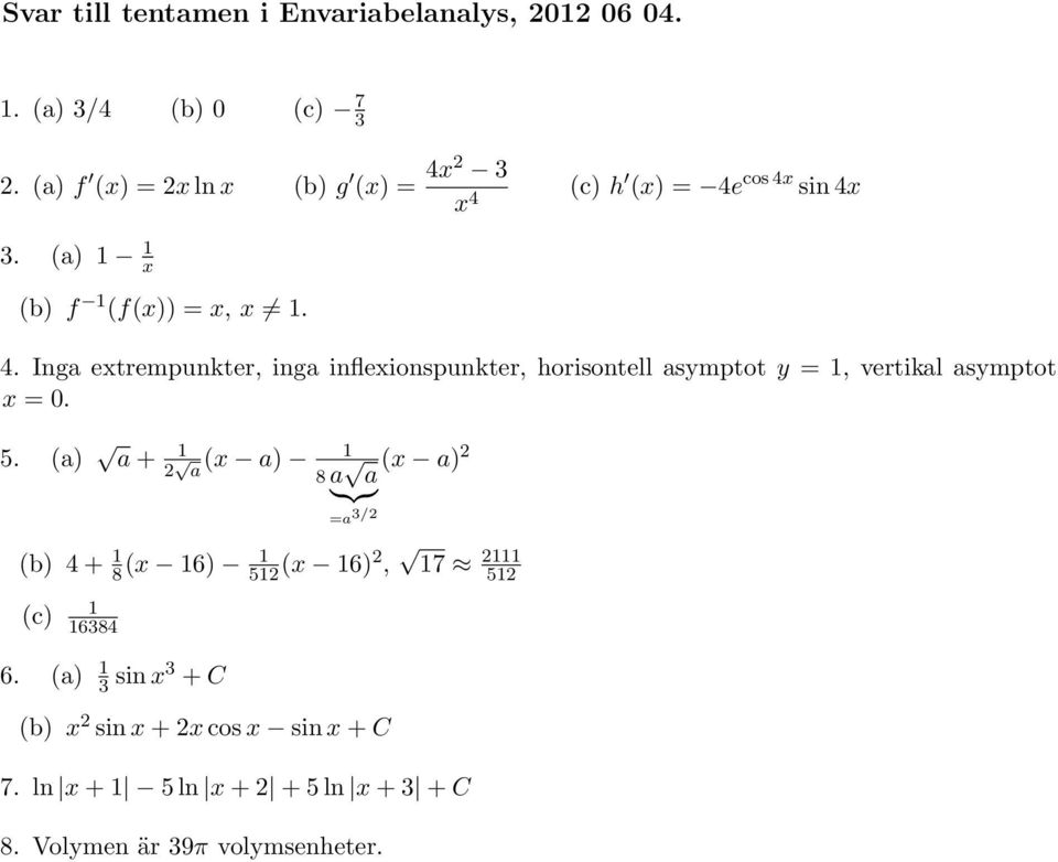 2 x 4 (c) h (x) = 4e cos 4x sin 4x. (a) x (b) f (f(x)) = x, x. 4. Inga extrempunkter, inga inflexionspunkter, horisontell asymptot y =, vertikal asymptot x = 0.