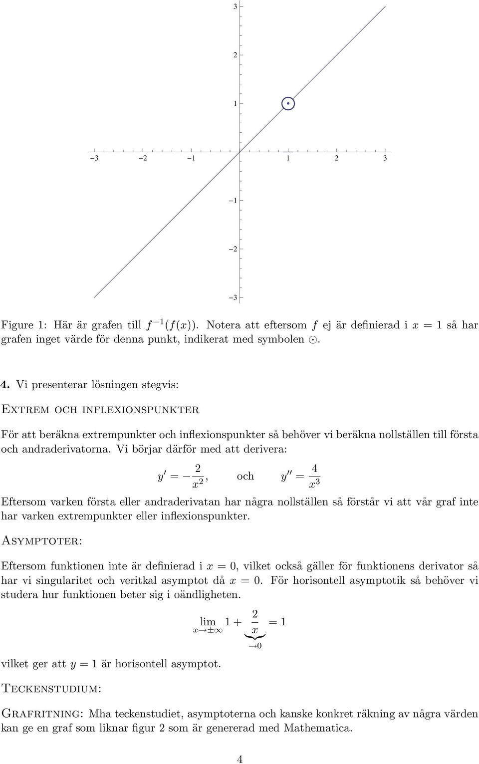 Vi börjar därför med att derivera: y = 2 x 2, och y = 4 x Eftersom varken första eller andraderivatan har några nollställen så förstår vi att vår graf inte har varken extrempunkter eller