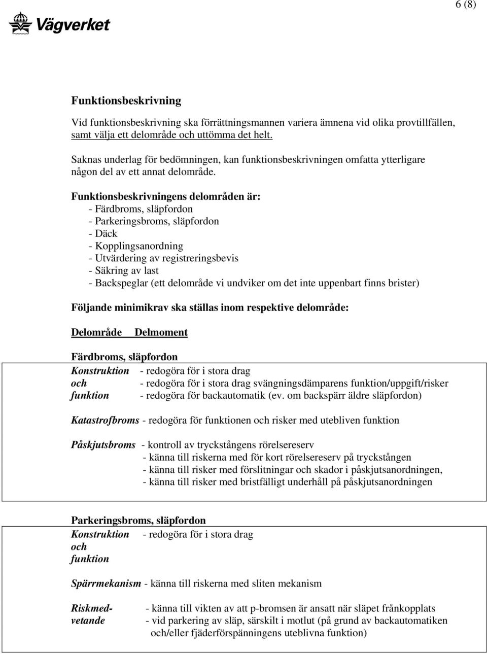 Funktionsbeskrivningens delområden är: - Färdbroms, släpfordon - Parkeringsbroms, släpfordon - Däck - Kopplingsanordning - Utvärdering av registreringsbevis - Säkring av last - Backspeglar (ett