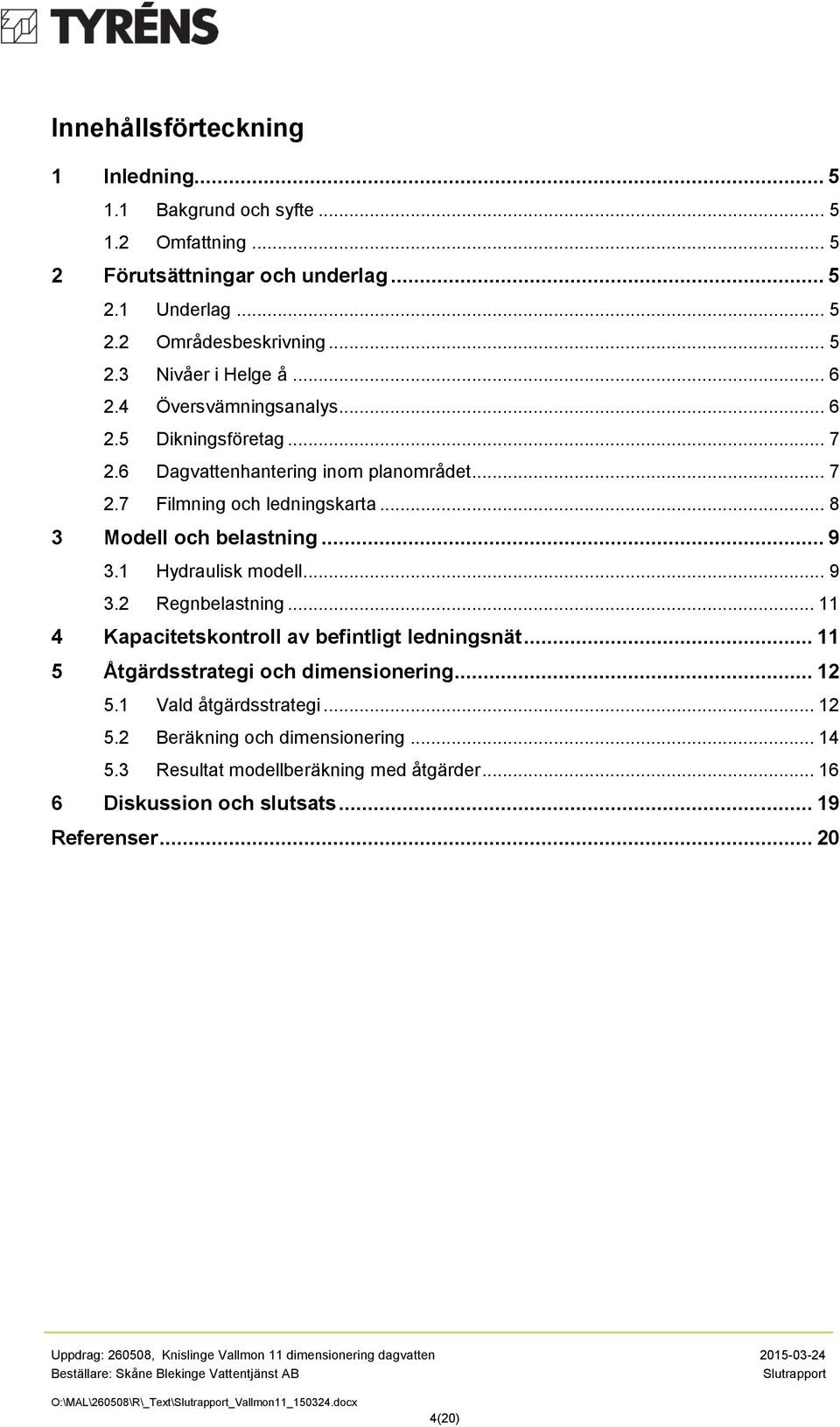 1 Hydraulisk modell... 9 3.2 Regnbelastning... 11 4 Kapacitetskontroll av befintligt ledningsnät... 11 5 Åtgärdsstrategi och dimensionering... 12 5.1 Vald åtgärdsstrategi... 12 5.2 Beräkning och dimensionering.