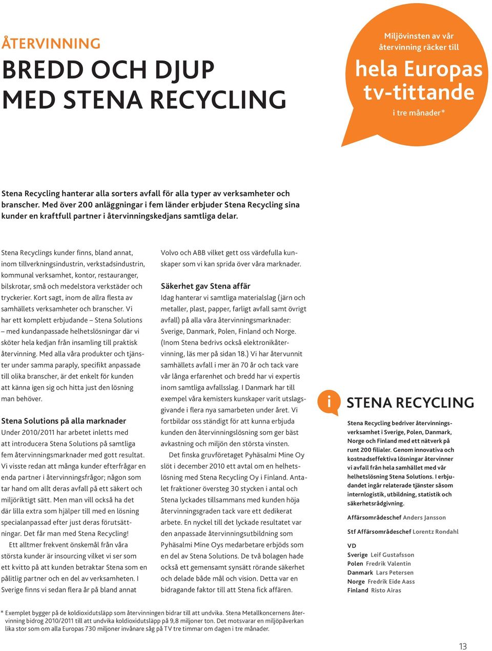Stena Recyclings kunder finns, bland annat, Volvo och ABB vilket gett oss värdefulla kun- inom tillverkningsindustrin, verkstadsindustrin, skaper som vi kan sprida över våra marknader.