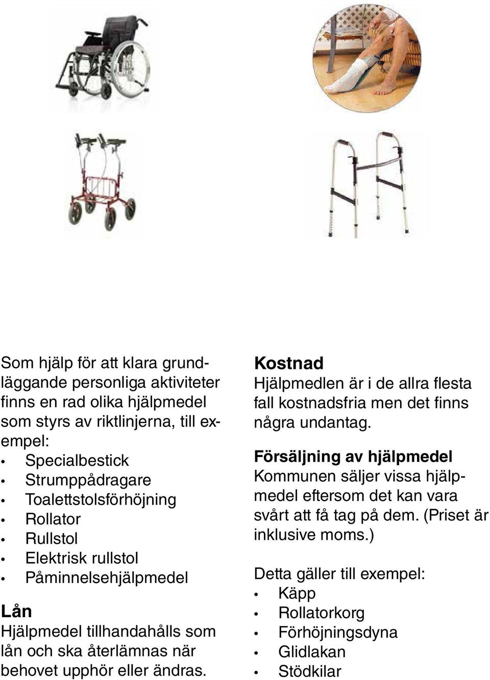 behovet upphör eller ändras. Kostnad Hjälpmedlen är i de allra flesta fall kostnadsfria men det finns några undantag.