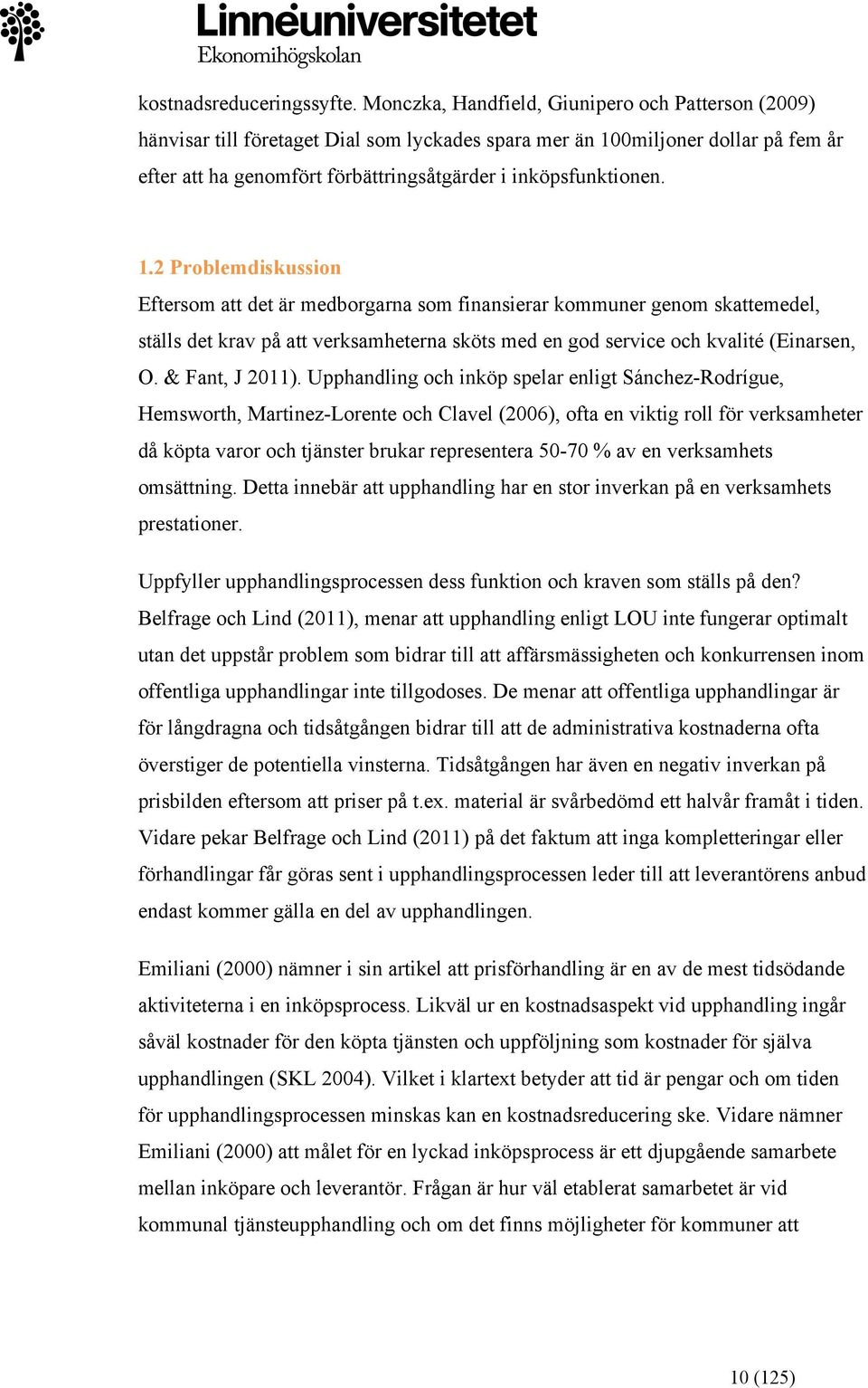 1.2 Problemdiskussion Eftersom att det är medborgarna som finansierar kommuner genom skattemedel, ställs det krav på att verksamheterna sköts med en god service och kvalité (Einarsen, O.
