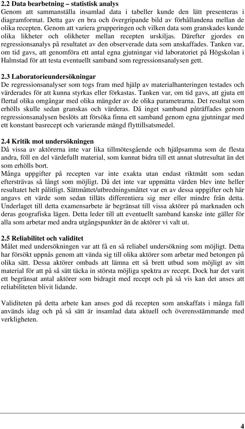 Genom att variera grupperingen och vilken data som granskades kunde olika likheter och olikheter mellan recepten urskiljas.