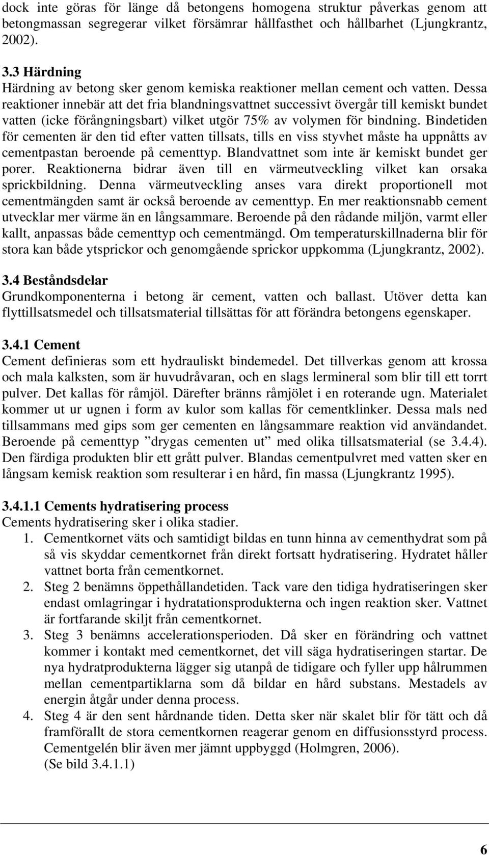 Dessa reaktioner innebär att det fria blandningsvattnet successivt övergår till kemiskt bundet vatten (icke förångningsbart) vilket utgör 75% av volymen för bindning.