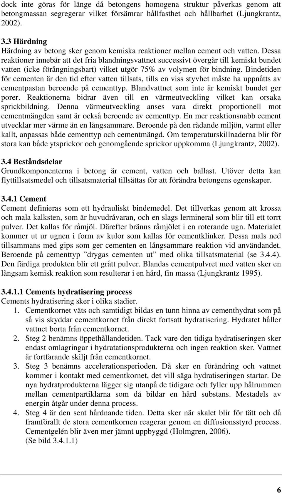 Dessa reaktioner innebär att det fria blandningsvattnet successivt övergår till kemiskt bundet vatten (icke förångningsbart) vilket utgör 75% av volymen för bindning.