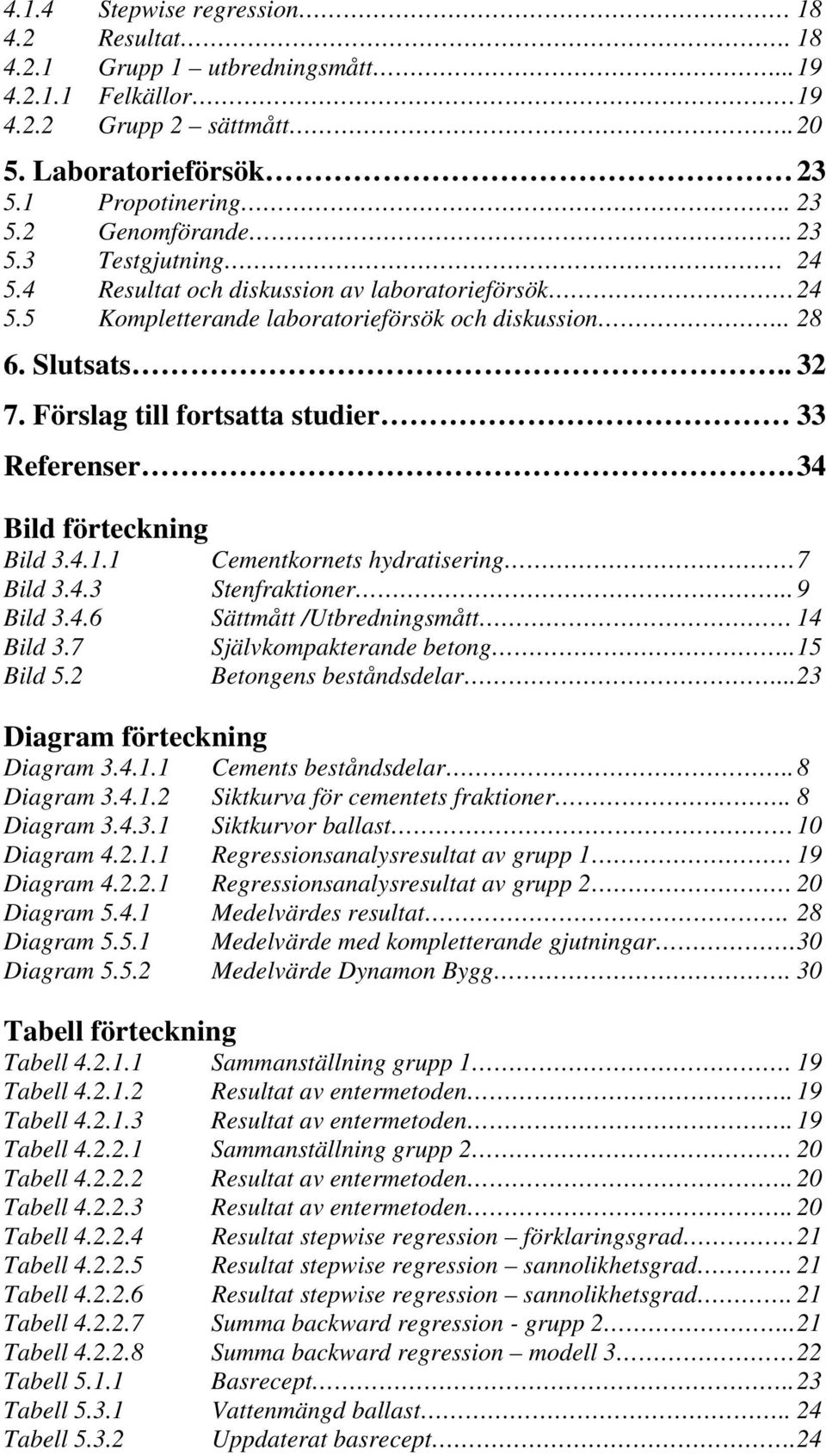 34 Bild förteckning Bild 3.4.1.1 Cementkornets hydratisering 7 Bild 3.4.3 Stenfraktioner.. 9 Bild 3.4.6 Sättmått /Utbredningsmått 14 Bild 3.7 Självkompakterande betong.. 15 Bild 5.