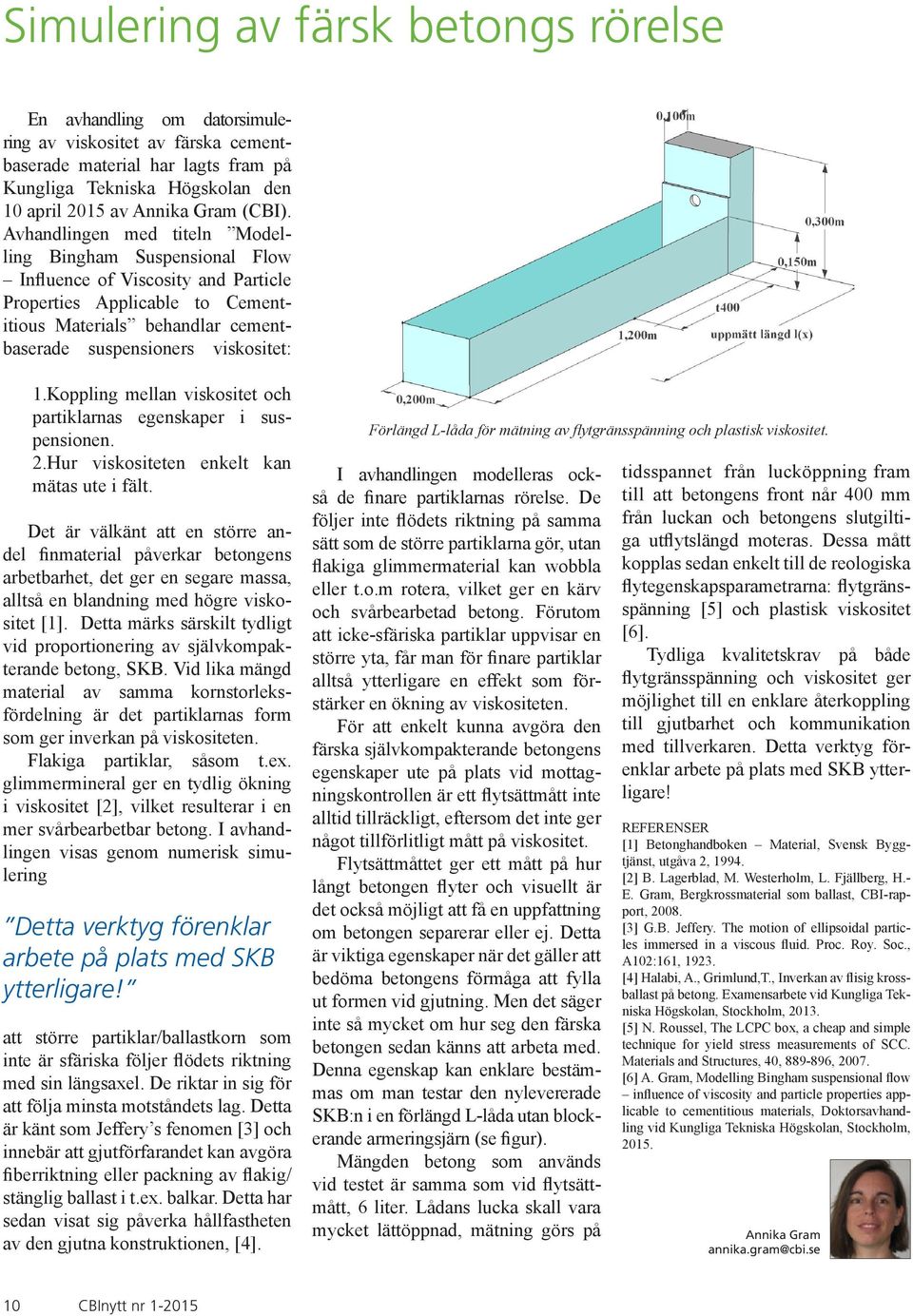 Avhandlingen med titeln Modelling Bingham Suspensional Flow Influence of Viscosity and Particle Properties Applicable to Cementitious Materials behandlar cementbaserade suspensioners viskositet: 1.