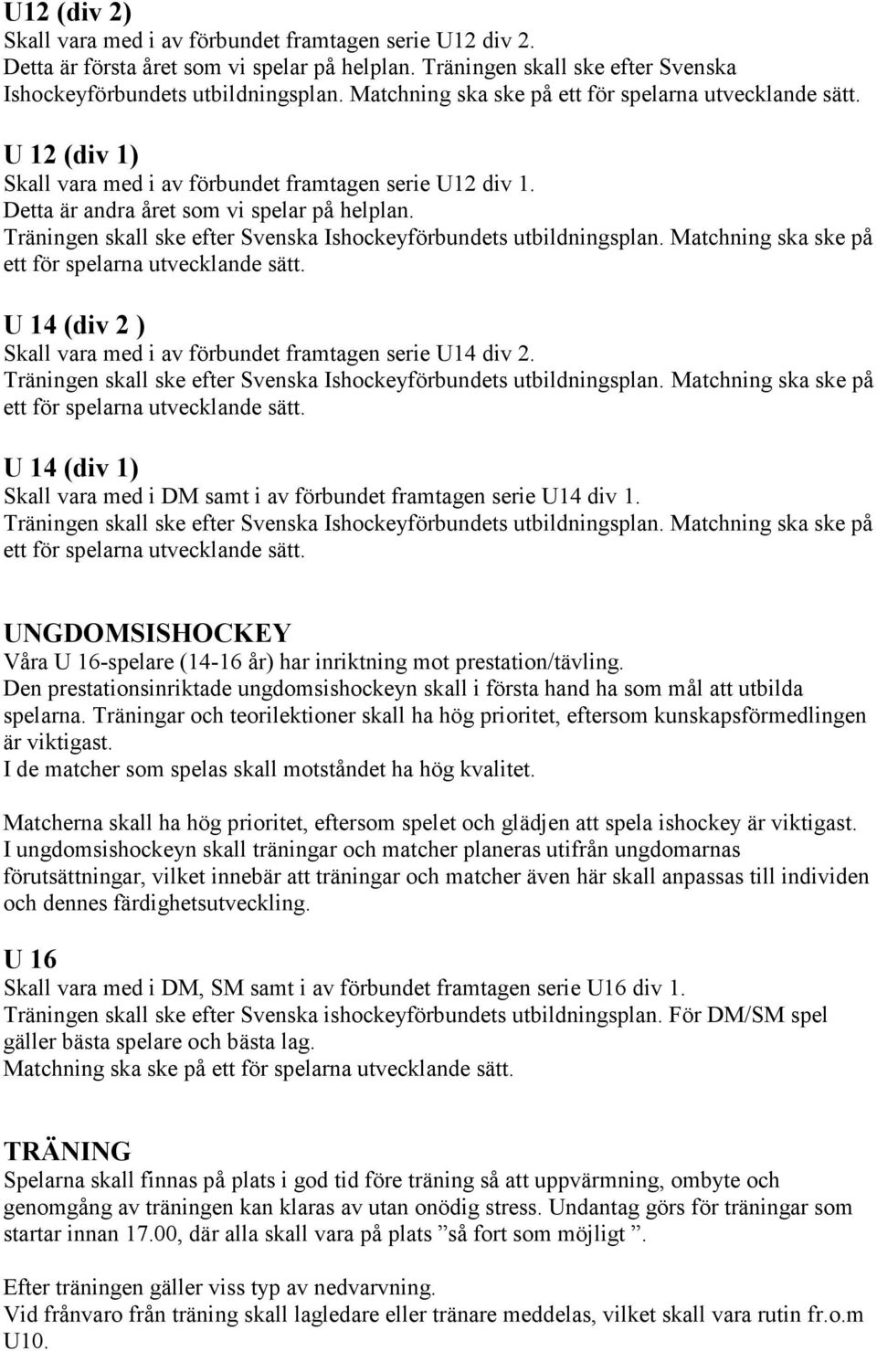 Träningen skall ske efter Svenska Ishockeyförbundets utbildningsplan. Matchning ska ske på ett för spelarna utvecklande sätt. U 14 (div 2 ) Skall vara med i av förbundet framtagen serie U14 div 2.