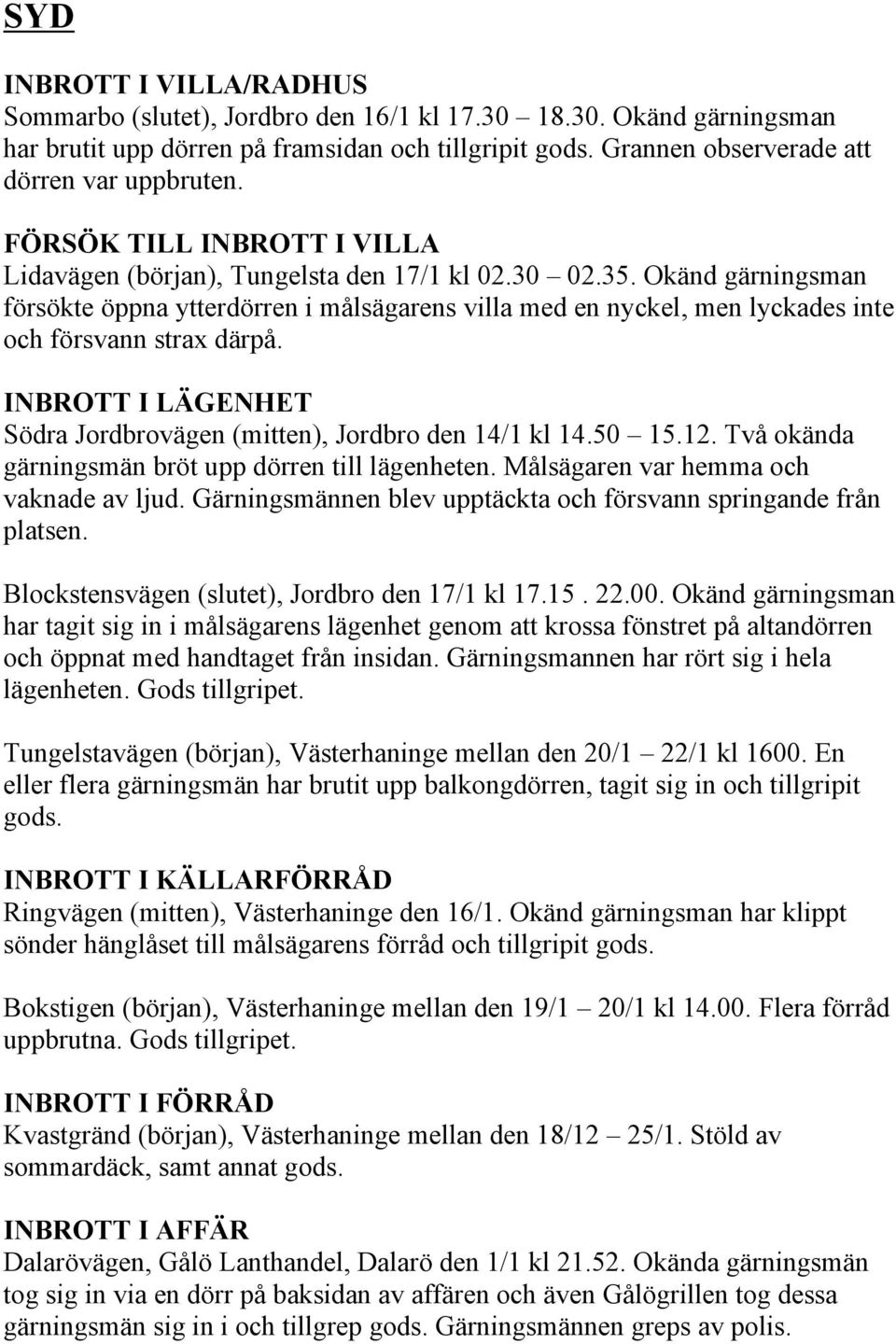 Okänd gärningsman försökte öppna ytterdörren i målsägarens villa med en nyckel, men lyckades inte och försvann strax därpå. INBROTT I LÄGENHET Södra Jordbrovägen (mitten), Jordbro den 14/1 kl 14.