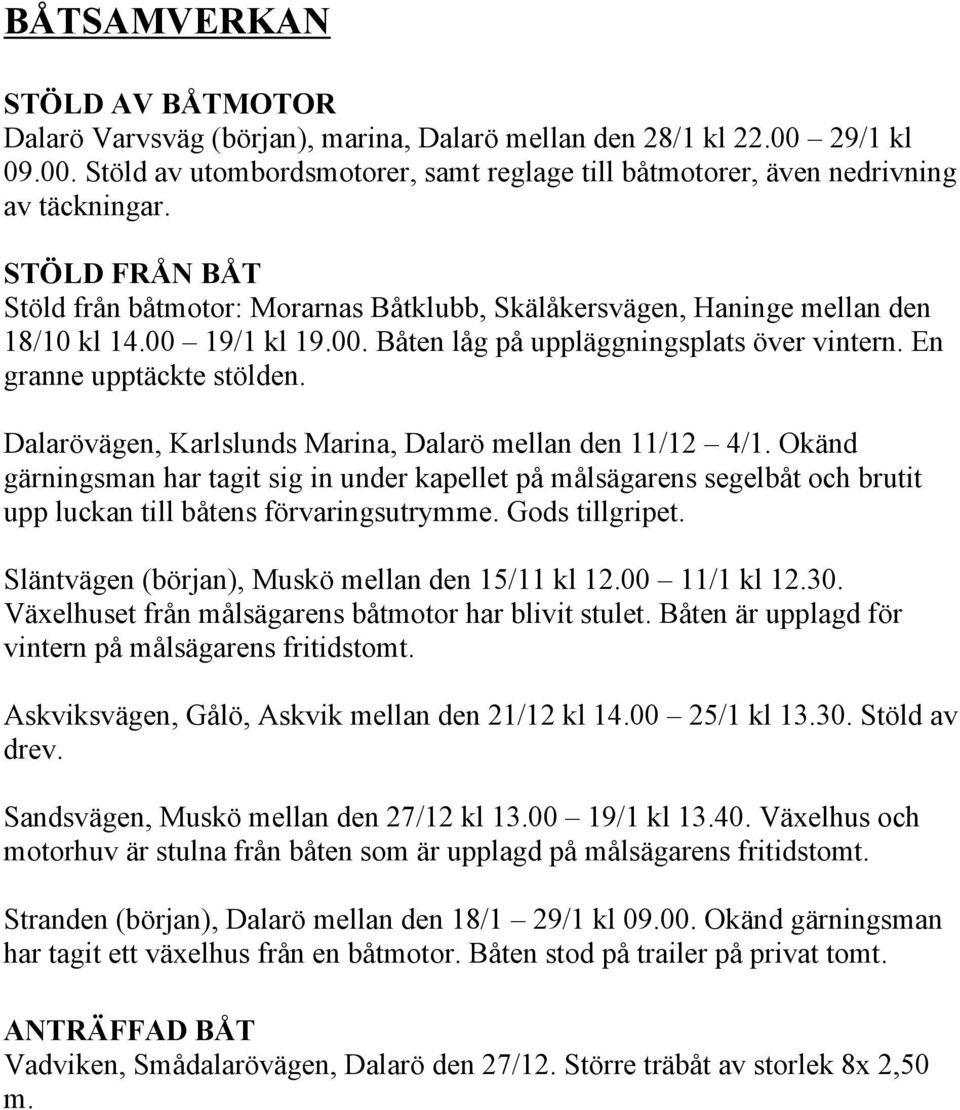 Dalarövägen, Karlslunds Marina, Dalarö mellan den 11/12 4/1. Okänd gärningsman har tagit sig in under kapellet på målsägarens segelbåt och brutit upp luckan till båtens förvaringsutrymme.