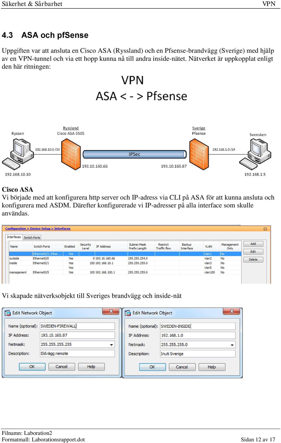 Nätverket är uppkopplat enligt den här ritningen: Cisco ASA Vi började med att konfigurera http server och IP-adress via CLI på ASA för