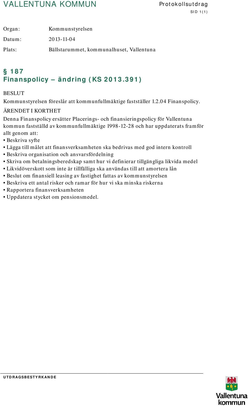 ÄRENDET I KORTHET Denna Finanspolicy ersätter Placerings- och finansieringspolicy för Vallentuna kommun fastställd av kommunfullmäktige 1998-12-28 och har uppdaterats framför allt genom att: Beskriva