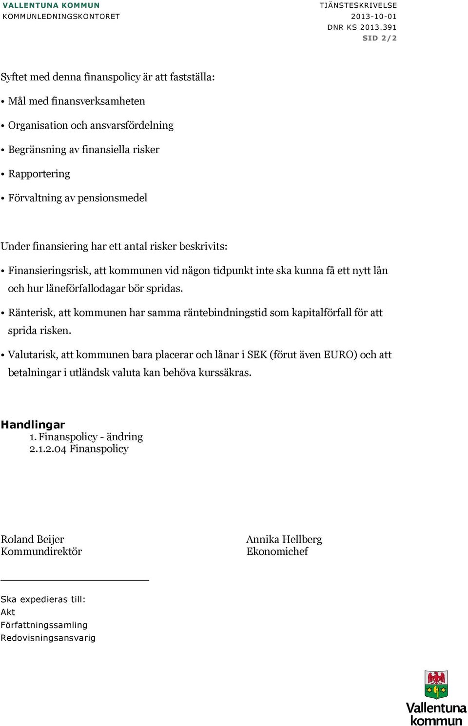 Under finansiering har ett antal risker beskrivits: Finansieringsrisk, att kommunen vid någon tidpunkt inte ska kunna få ett nytt lån och hur låneförfallodagar bör spridas.