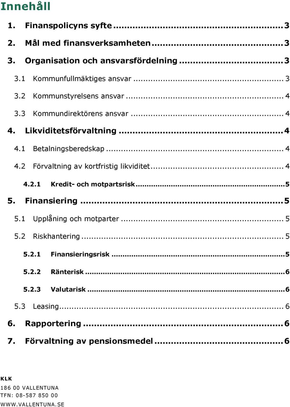 .. 5 5. Finansiering... 5 5.1 Upplåning och motparter... 5 5.2 Riskhantering... 5 5.2.1 Finansieringsrisk... 5 5.2.2 Ränterisk... 6 5.2.3 Valutarisk... 6 5.3 Leasing.