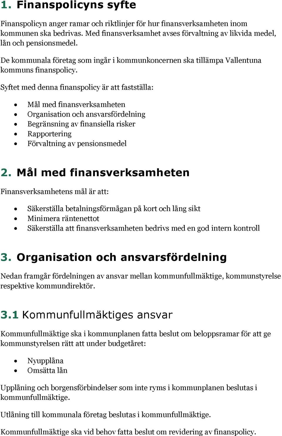 Syftet med denna finanspolicy är att fastställa: Mål med finansverksamheten Organisation och ansvarsfördelning Begränsning av finansiella risker Rapportering Förvaltning av pensionsmedel 2.