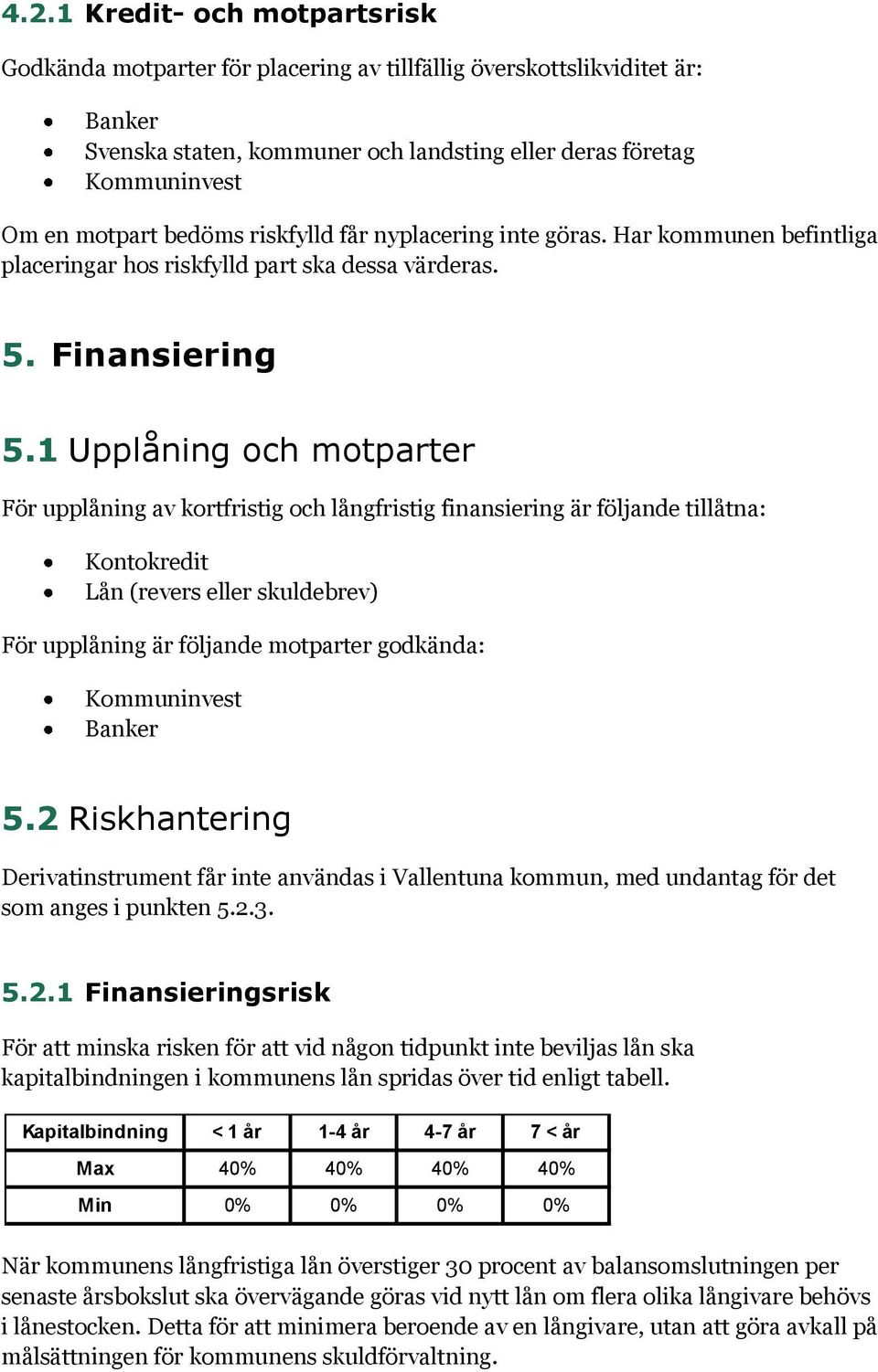 1 Upplåning och motparter För upplåning av kortfristig och långfristig finansiering är följande tillåtna: Kontokredit Lån (revers eller skuldebrev) För upplåning är följande motparter godkända: