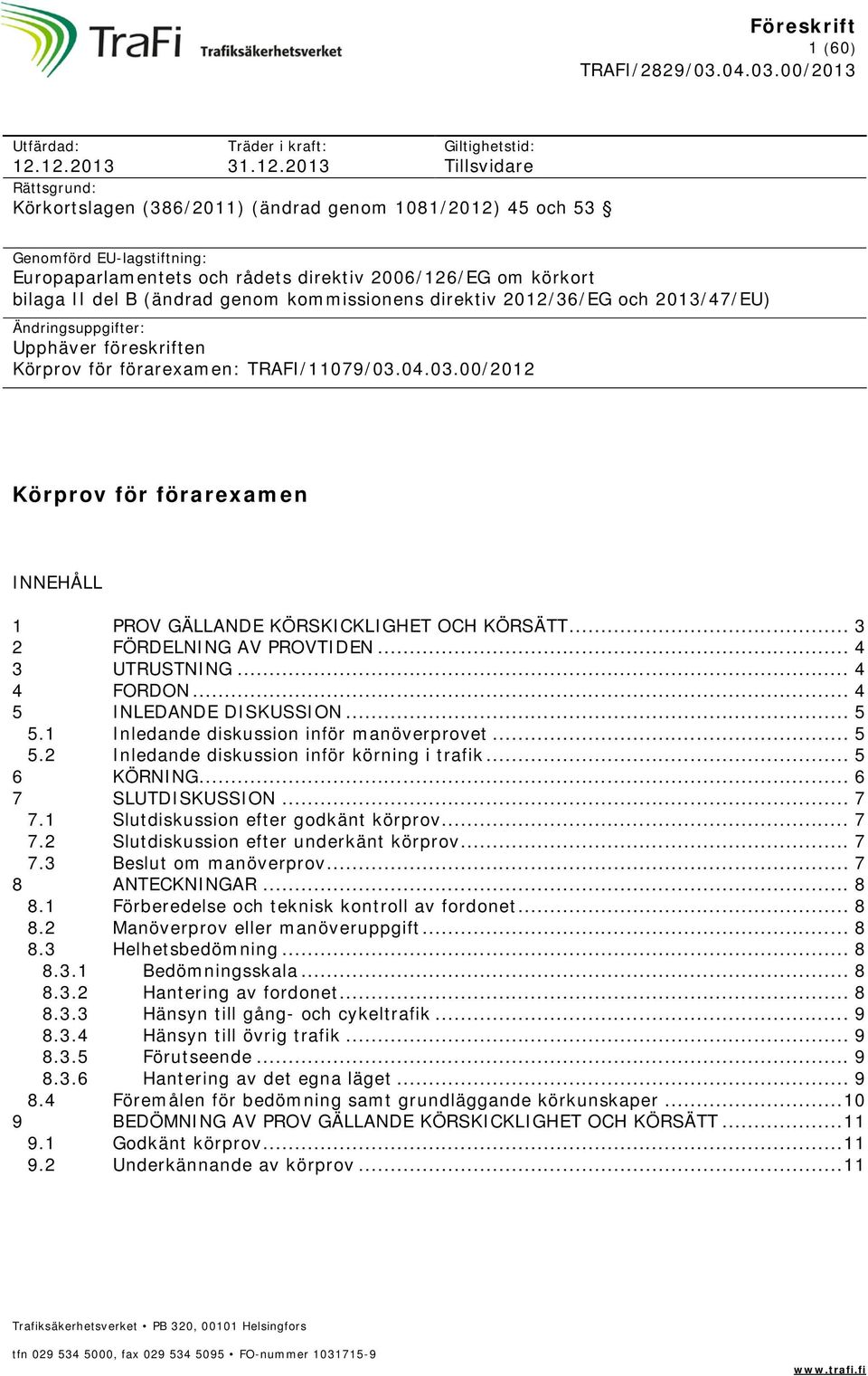 2006/126/EG om körkort bilaga II del B (ändrad genom kommissionens direktiv 2012/36/EG och 2013/47/EU) Ändringsuppgifter: Upphäver föreskriften Körprov för förarexamen: TRAFI/11079/03.