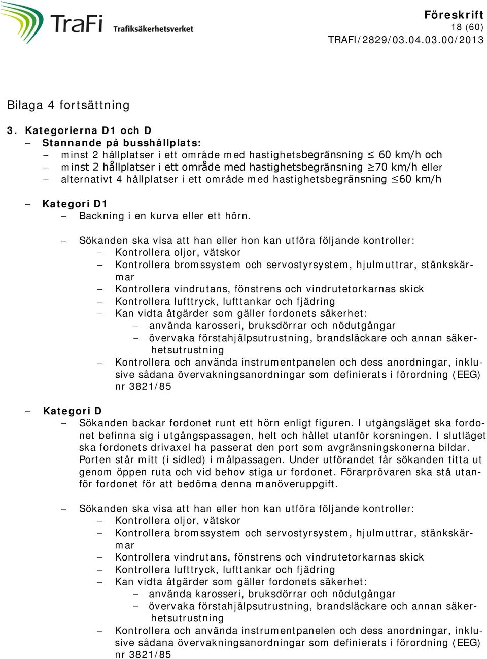 alternativt 4 hållplatser i ett område med hastighetsbegränsning 60 km/h Kategori D1 Backning i en kurva eller ett hörn.