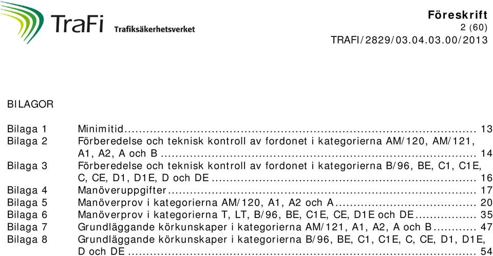 .. 17 Bilaga 5 Manöverprov i kategorierna AM/120, A1, A2 och A... 20 Bilaga 6 Manöverprov i kategorierna T, LT, B/96, BE, C1E, CE, D1E och DE.