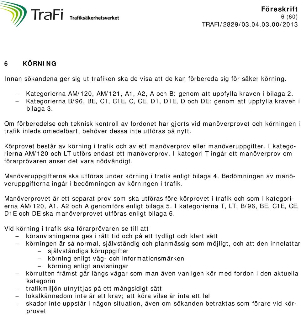 Om förberedelse och teknisk kontroll av fordonet har gjorts vid manöverprovet och körningen i trafik inleds omedelbart, behöver dessa inte utföras på nytt.