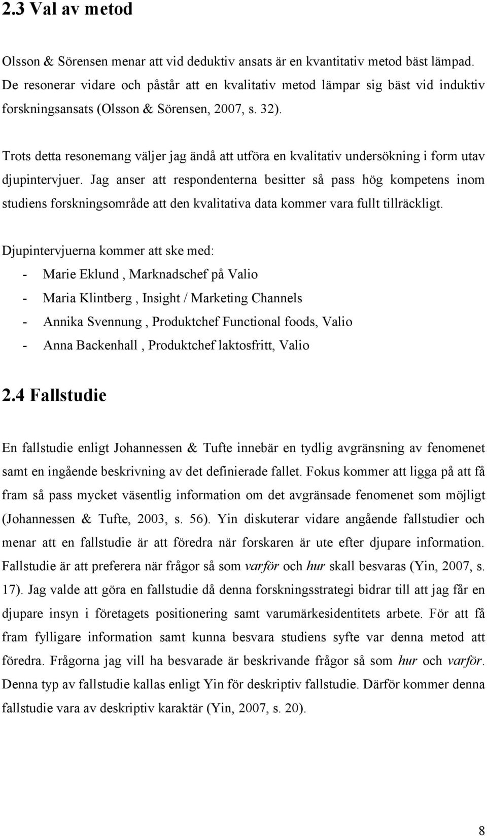 Trots detta resonemang väljer jag ändå att utföra en kvalitativ undersökning i form utav djupintervjuer.