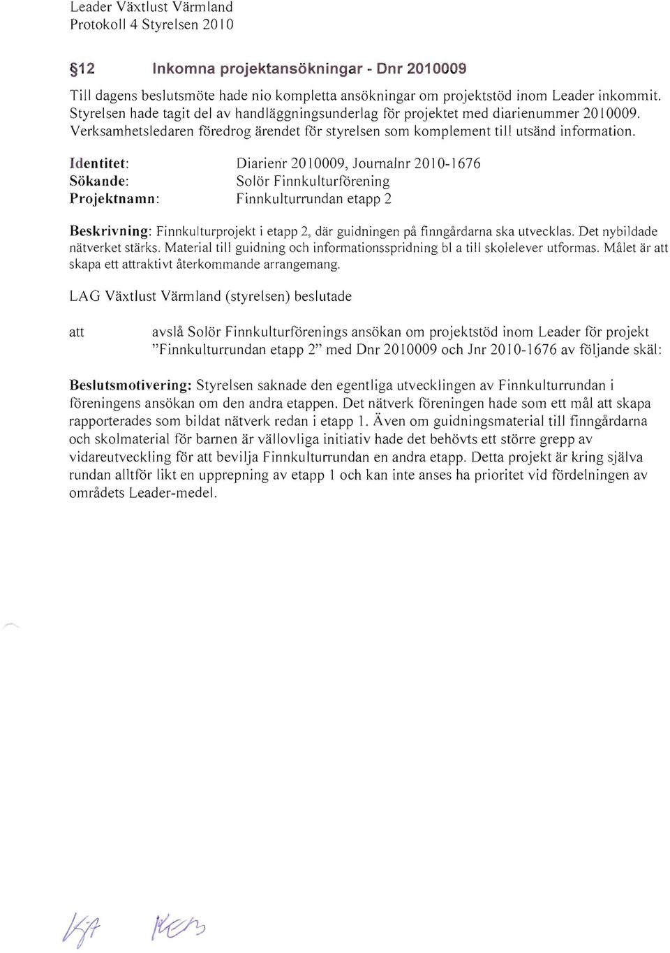 Identitet: Diariem 2010009, loumalnr 201 0-1676 Solör Finnkulturförening Finnkulturrundan etapp 2 Beskrivning: Finnkulturprojekt i etapp 2, där guidningen på finngårdarna ska utvecklas.